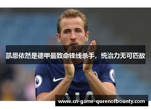 凯恩依然是德甲最致命锋线杀手,统治力无可匹敌 凯恩依然是德甲最致命锋线杀手,统治力无可匹敌