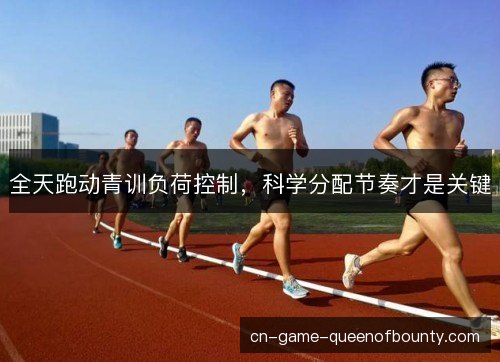 全天跑动青训负荷控制，科学分配节奏才是关键