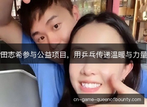 田志希参与公益项目,用乒乓传递温暖与力量 田志希参与公益项目,用乒乓传递温暖与力量